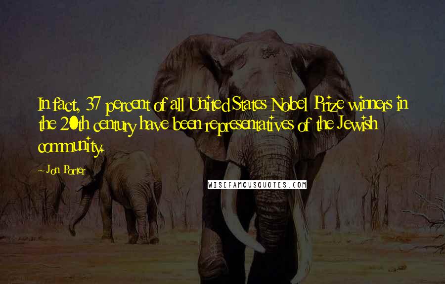 Jon Porter Quotes: In fact, 37 percent of all United States Nobel Prize winners in the 20th century have been representatives of the Jewish community.