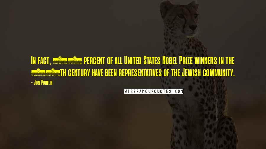 Jon Porter Quotes: In fact, 37 percent of all United States Nobel Prize winners in the 20th century have been representatives of the Jewish community.