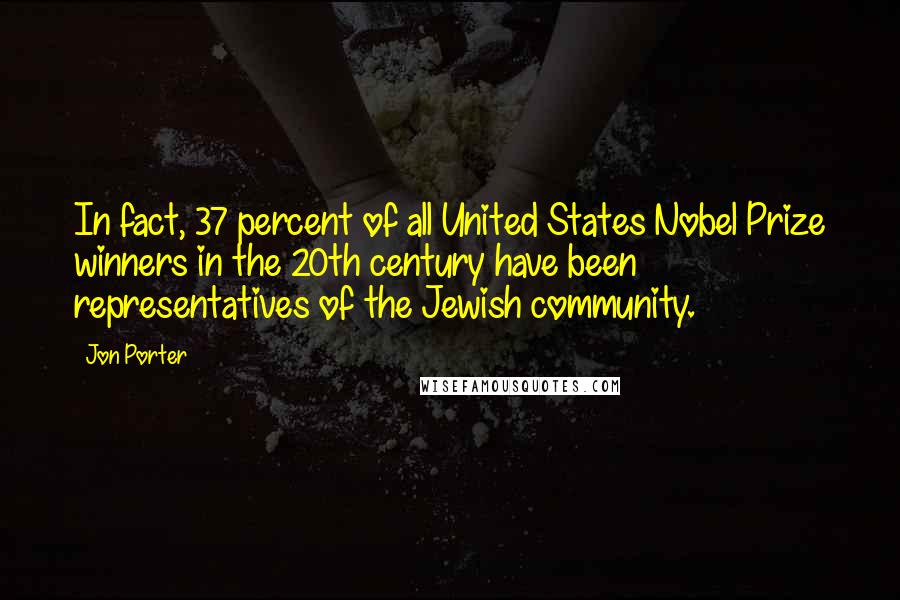 Jon Porter Quotes: In fact, 37 percent of all United States Nobel Prize winners in the 20th century have been representatives of the Jewish community.