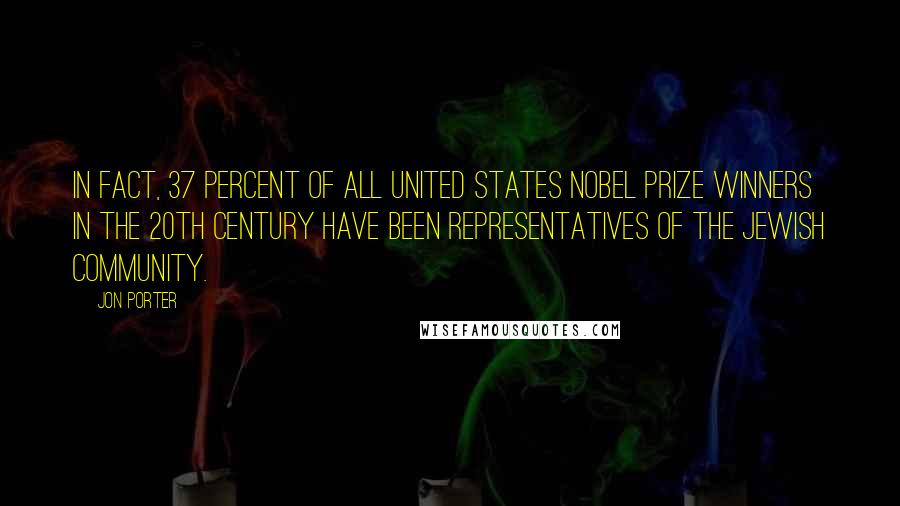 Jon Porter Quotes: In fact, 37 percent of all United States Nobel Prize winners in the 20th century have been representatives of the Jewish community.