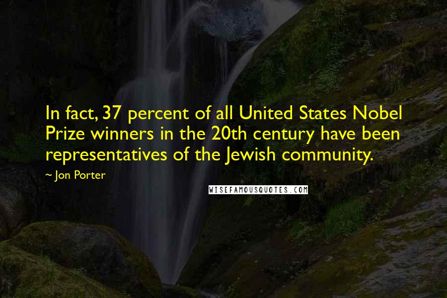 Jon Porter Quotes: In fact, 37 percent of all United States Nobel Prize winners in the 20th century have been representatives of the Jewish community.