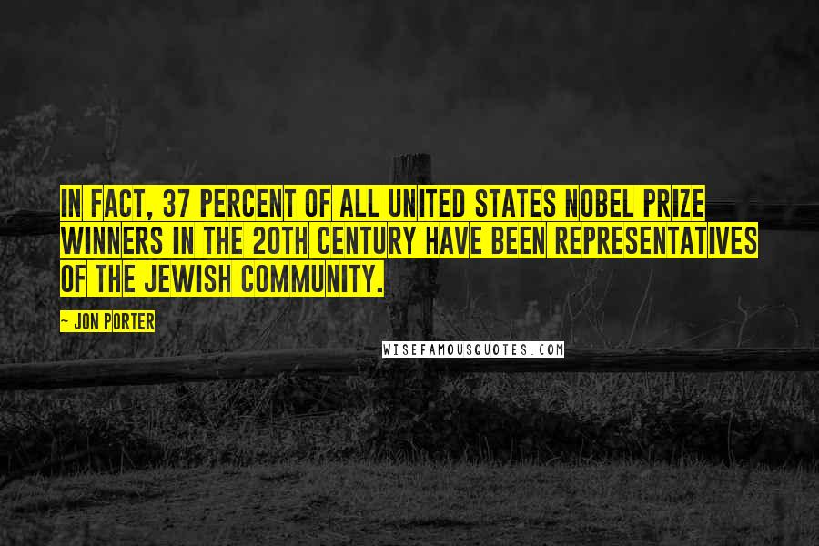 Jon Porter Quotes: In fact, 37 percent of all United States Nobel Prize winners in the 20th century have been representatives of the Jewish community.