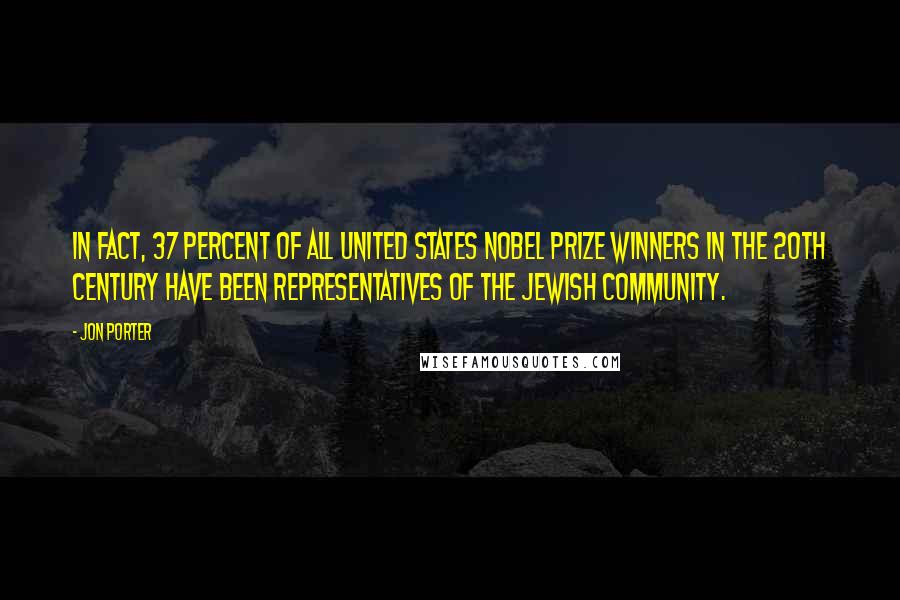 Jon Porter Quotes: In fact, 37 percent of all United States Nobel Prize winners in the 20th century have been representatives of the Jewish community.
