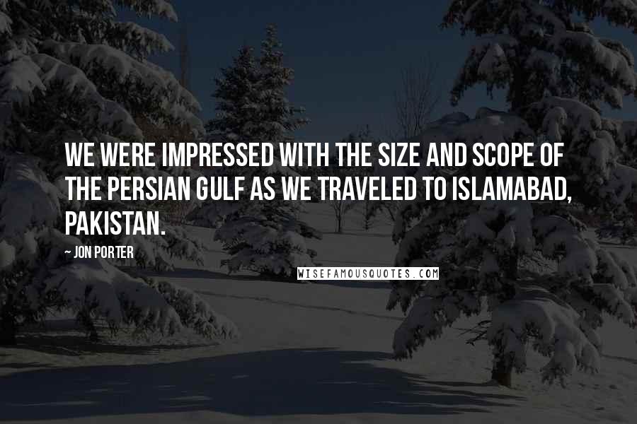 Jon Porter Quotes: We were impressed with the size and scope of the Persian Gulf as we traveled to Islamabad, Pakistan.