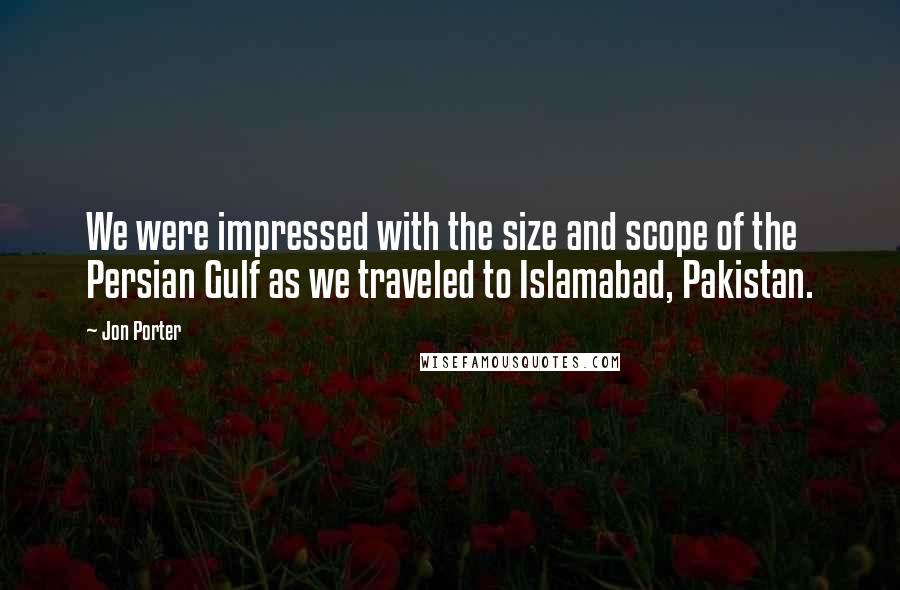 Jon Porter Quotes: We were impressed with the size and scope of the Persian Gulf as we traveled to Islamabad, Pakistan.