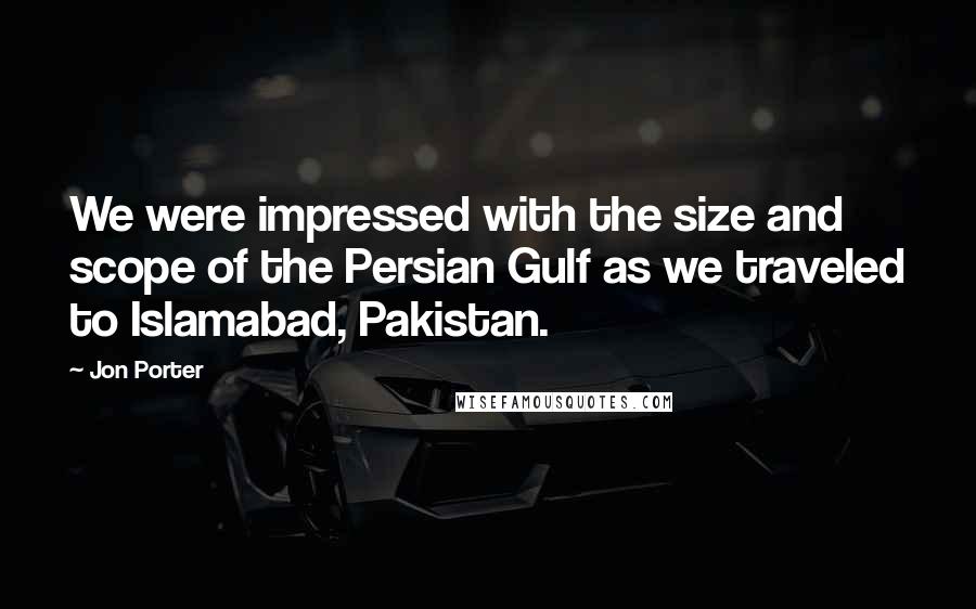 Jon Porter Quotes: We were impressed with the size and scope of the Persian Gulf as we traveled to Islamabad, Pakistan.