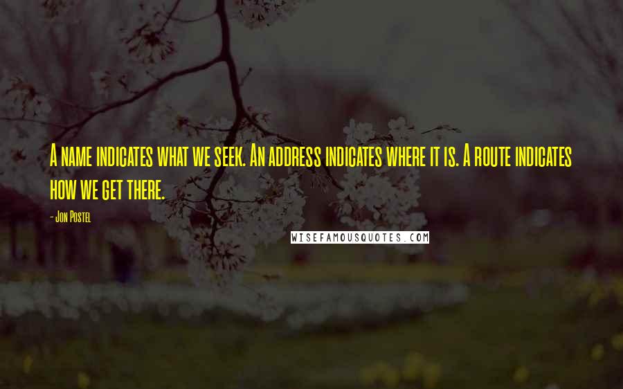 Jon Postel Quotes: A name indicates what we seek. An address indicates where it is. A route indicates how we get there.