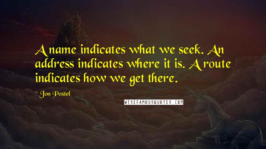 Jon Postel Quotes: A name indicates what we seek. An address indicates where it is. A route indicates how we get there.