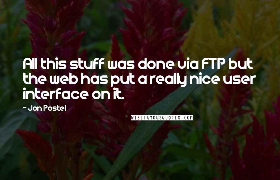 Jon Postel Quotes: All this stuff was done via FTP but the web has put a really nice user interface on it.
