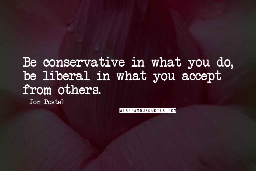 Jon Postel Quotes: Be conservative in what you do, be liberal in what you accept from others.