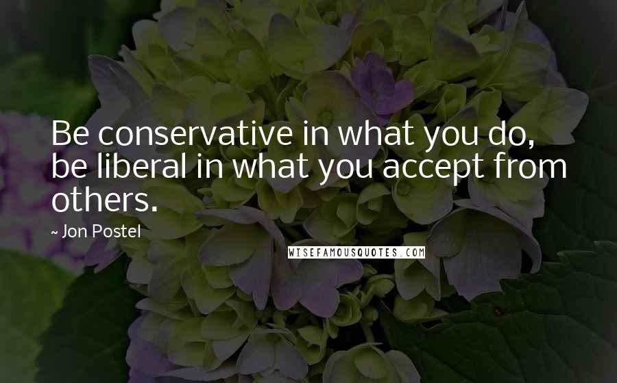 Jon Postel Quotes: Be conservative in what you do, be liberal in what you accept from others.