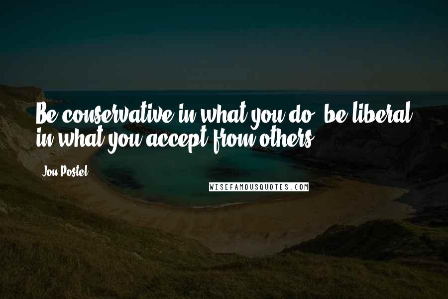 Jon Postel Quotes: Be conservative in what you do, be liberal in what you accept from others.