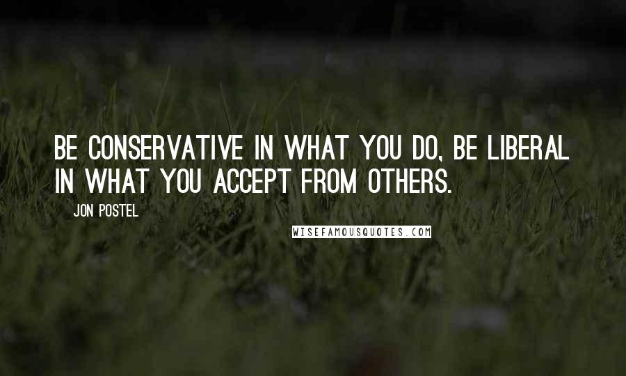 Jon Postel Quotes: Be conservative in what you do, be liberal in what you accept from others.