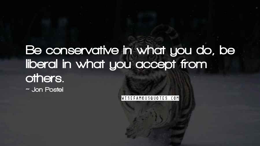 Jon Postel Quotes: Be conservative in what you do, be liberal in what you accept from others.