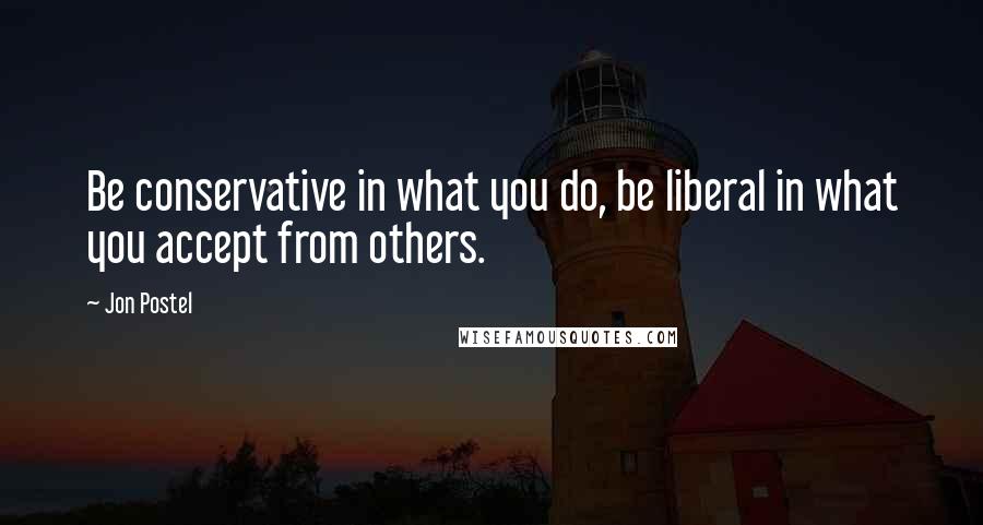 Jon Postel Quotes: Be conservative in what you do, be liberal in what you accept from others.