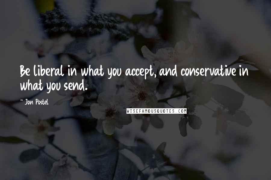 Jon Postel Quotes: Be liberal in what you accept, and conservative in what you send.