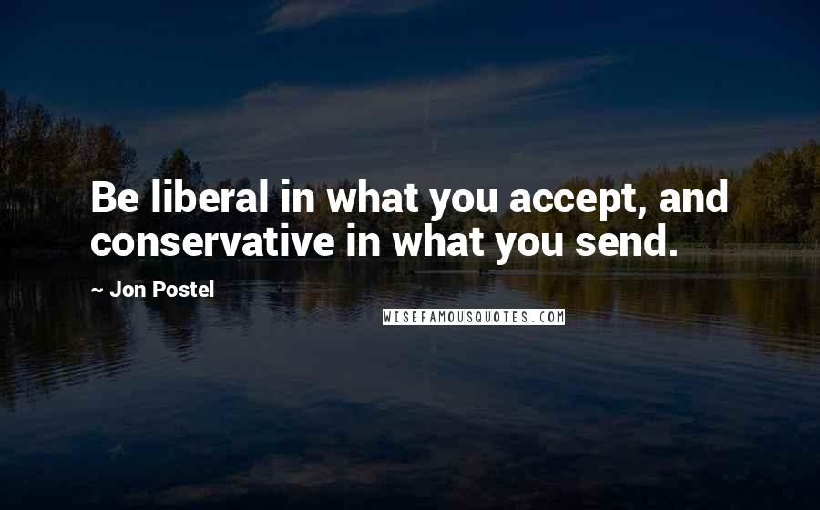 Jon Postel Quotes: Be liberal in what you accept, and conservative in what you send.