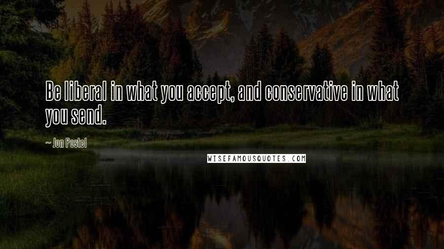 Jon Postel Quotes: Be liberal in what you accept, and conservative in what you send.