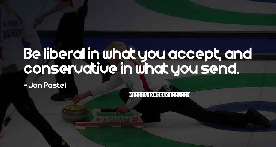 Jon Postel Quotes: Be liberal in what you accept, and conservative in what you send.