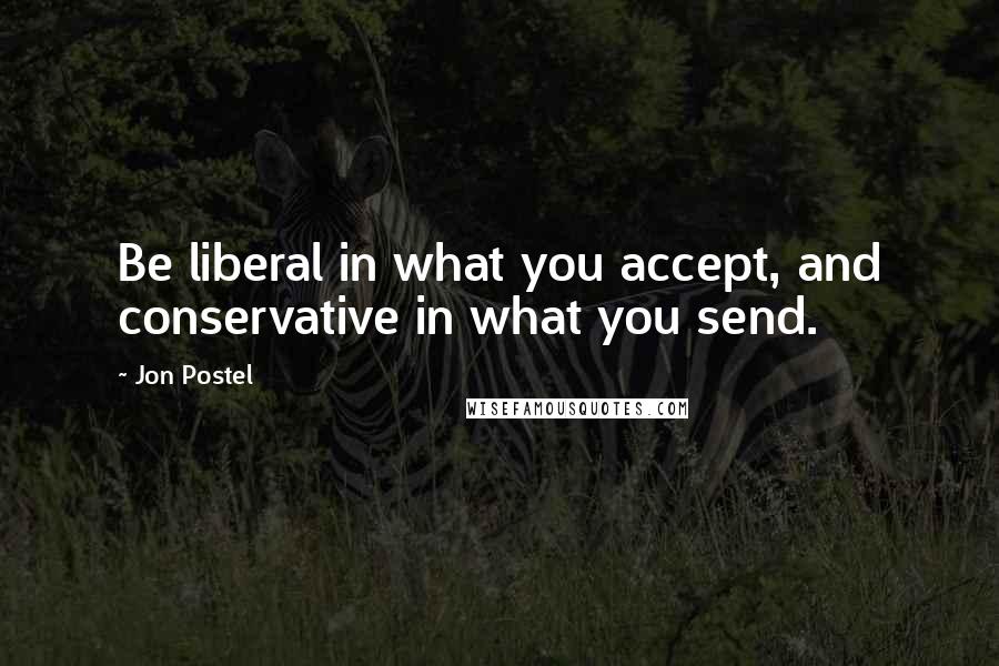 Jon Postel Quotes: Be liberal in what you accept, and conservative in what you send.