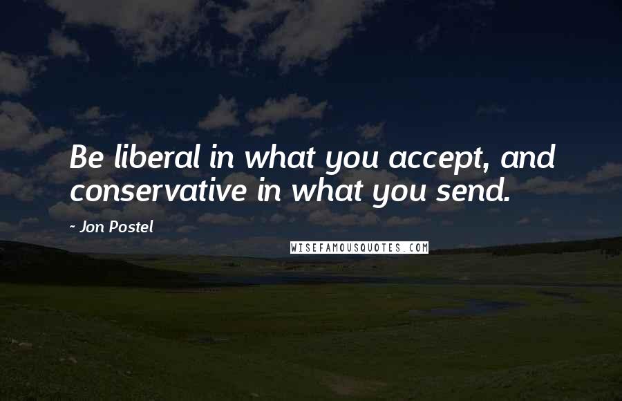 Jon Postel Quotes: Be liberal in what you accept, and conservative in what you send.