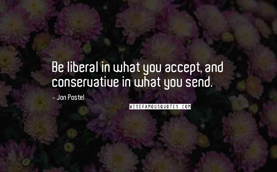 Jon Postel Quotes: Be liberal in what you accept, and conservative in what you send.