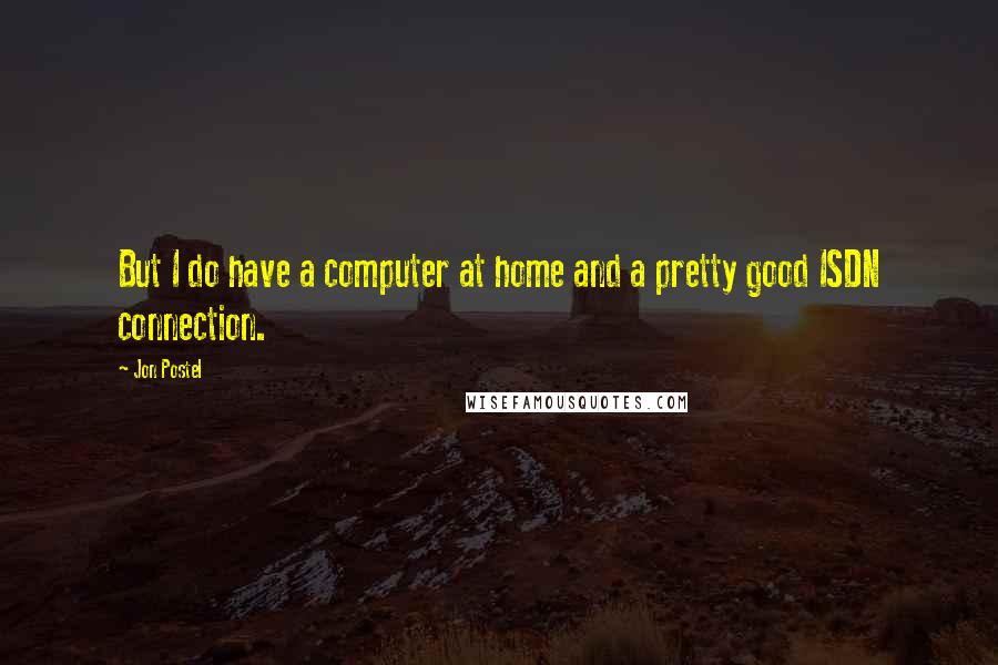 Jon Postel Quotes: But I do have a computer at home and a pretty good ISDN connection.
