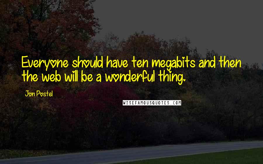 Jon Postel Quotes: Everyone should have ten megabits and then the web will be a wonderful thing.