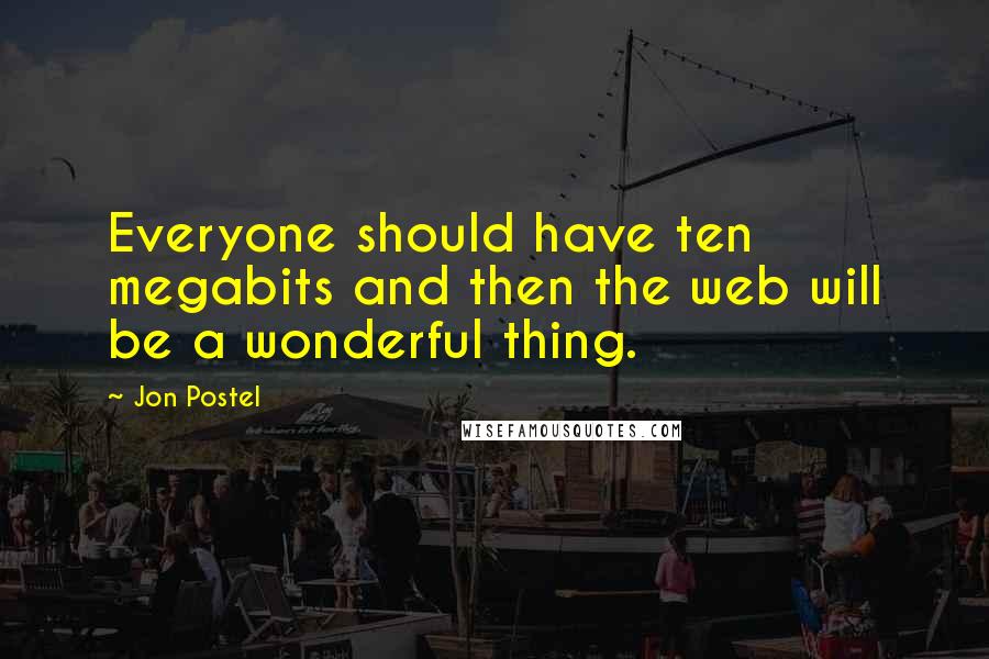 Jon Postel Quotes: Everyone should have ten megabits and then the web will be a wonderful thing.