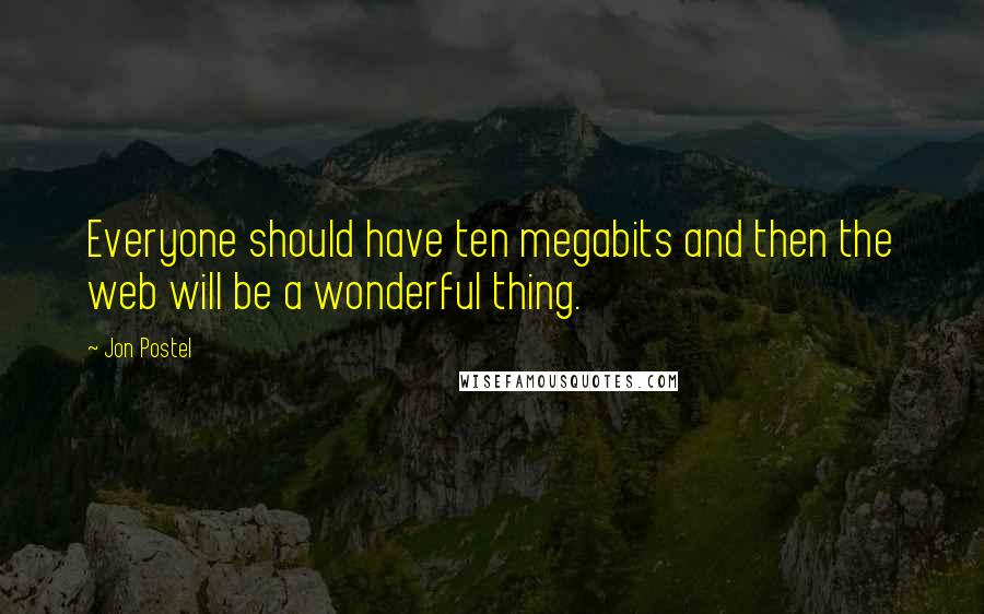 Jon Postel Quotes: Everyone should have ten megabits and then the web will be a wonderful thing.