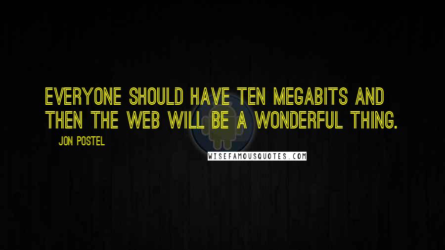 Jon Postel Quotes: Everyone should have ten megabits and then the web will be a wonderful thing.