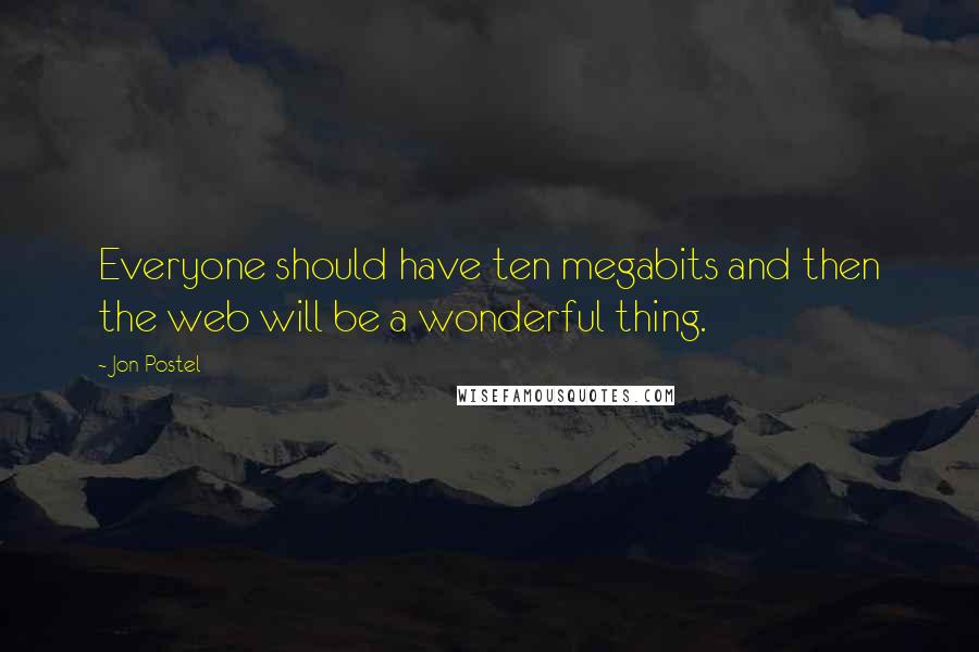 Jon Postel Quotes: Everyone should have ten megabits and then the web will be a wonderful thing.