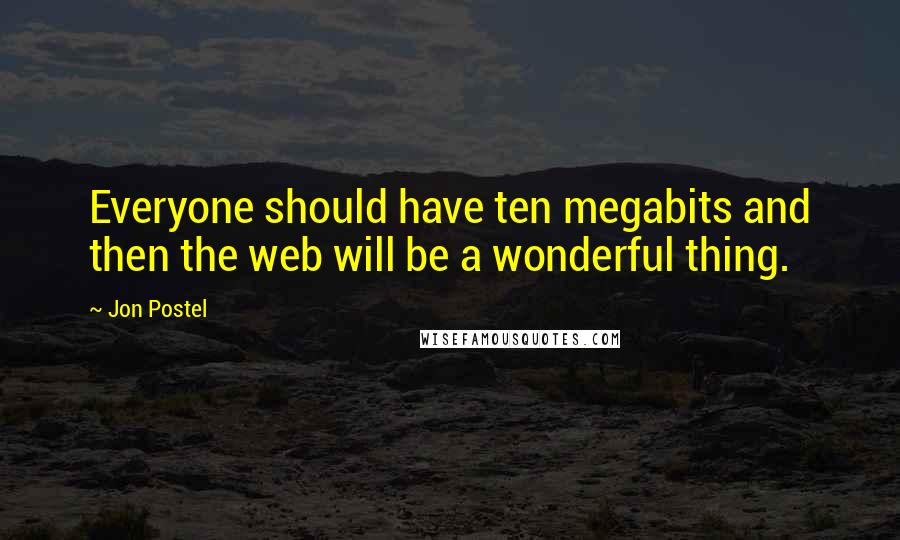 Jon Postel Quotes: Everyone should have ten megabits and then the web will be a wonderful thing.