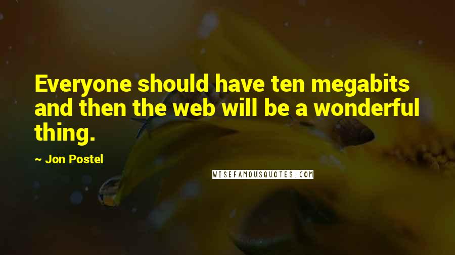 Jon Postel Quotes: Everyone should have ten megabits and then the web will be a wonderful thing.