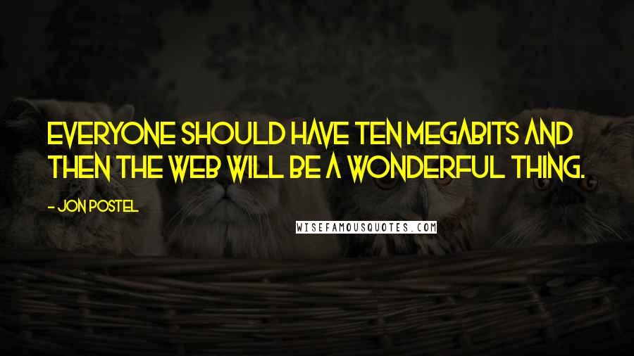 Jon Postel Quotes: Everyone should have ten megabits and then the web will be a wonderful thing.