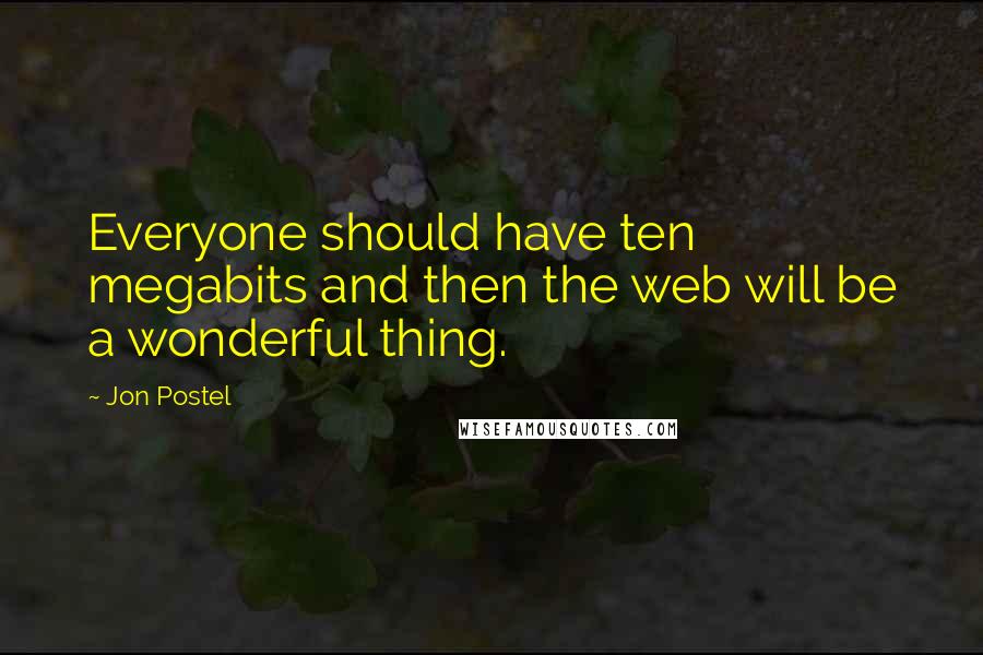 Jon Postel Quotes: Everyone should have ten megabits and then the web will be a wonderful thing.