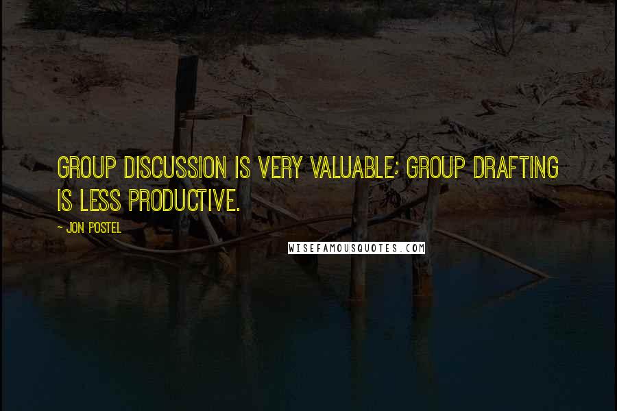 Jon Postel Quotes: Group discussion is very valuable; group drafting is less productive.