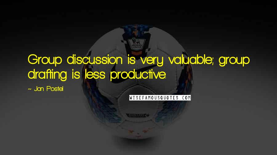 Jon Postel Quotes: Group discussion is very valuable; group drafting is less productive.