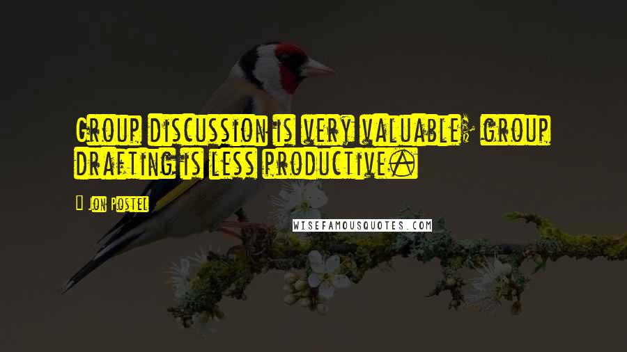 Jon Postel Quotes: Group discussion is very valuable; group drafting is less productive.
