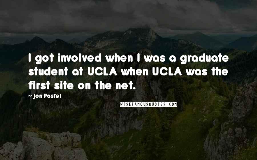 Jon Postel Quotes: I got involved when I was a graduate student at UCLA when UCLA was the first site on the net.