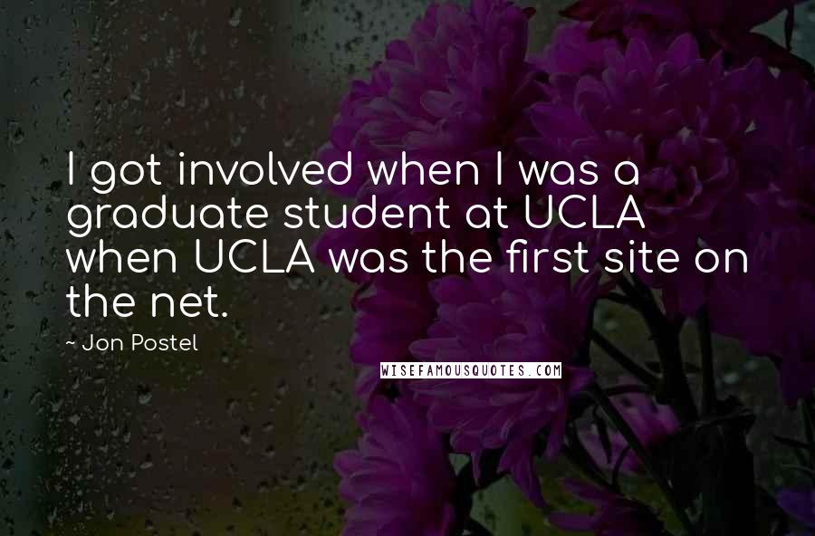 Jon Postel Quotes: I got involved when I was a graduate student at UCLA when UCLA was the first site on the net.