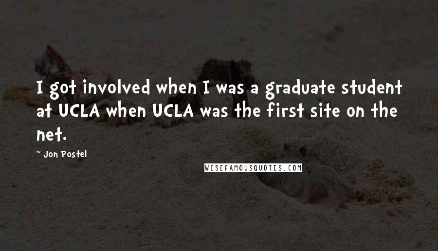 Jon Postel Quotes: I got involved when I was a graduate student at UCLA when UCLA was the first site on the net.