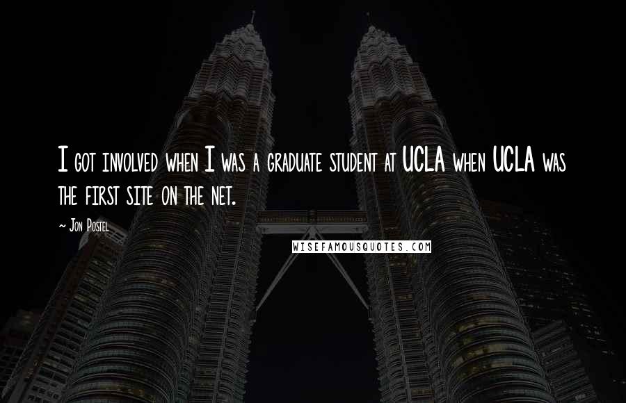 Jon Postel Quotes: I got involved when I was a graduate student at UCLA when UCLA was the first site on the net.
