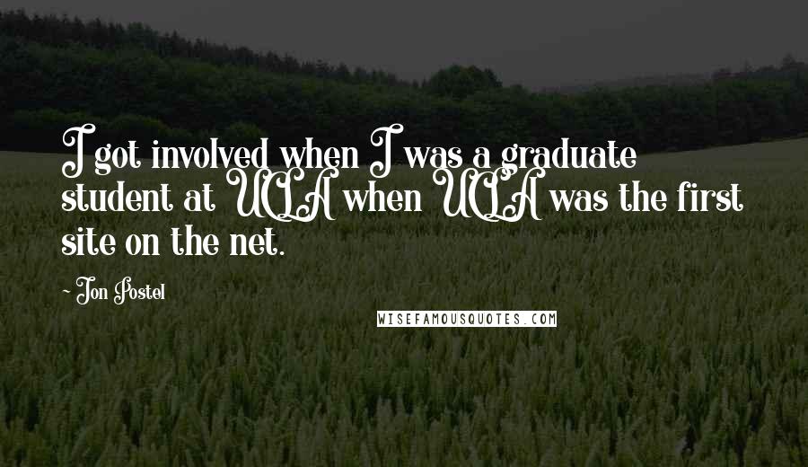 Jon Postel Quotes: I got involved when I was a graduate student at UCLA when UCLA was the first site on the net.