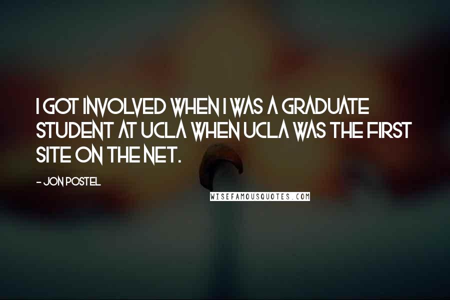 Jon Postel Quotes: I got involved when I was a graduate student at UCLA when UCLA was the first site on the net.