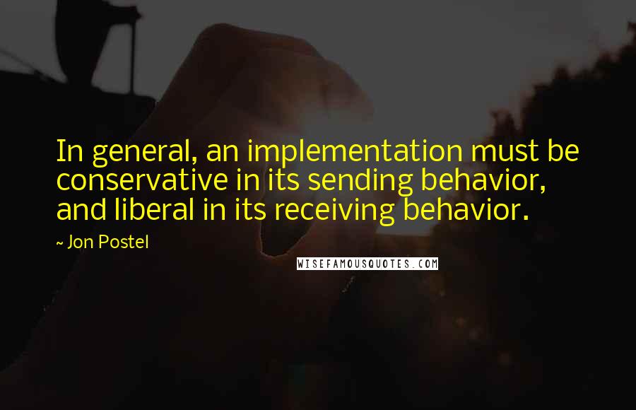 Jon Postel Quotes: In general, an implementation must be conservative in its sending behavior, and liberal in its receiving behavior.