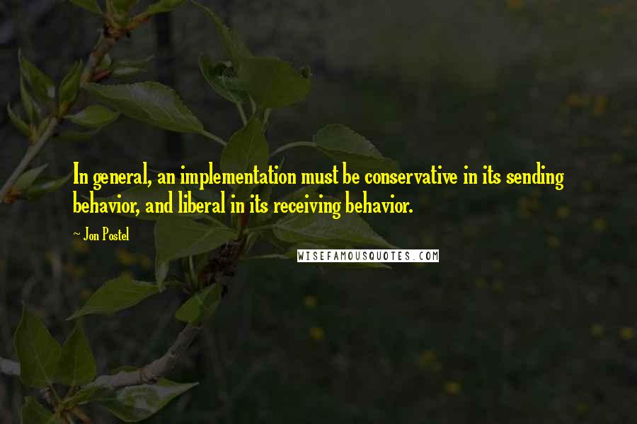 Jon Postel Quotes: In general, an implementation must be conservative in its sending behavior, and liberal in its receiving behavior.