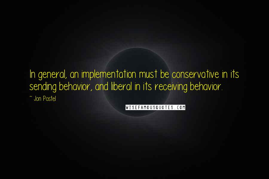 Jon Postel Quotes: In general, an implementation must be conservative in its sending behavior, and liberal in its receiving behavior.