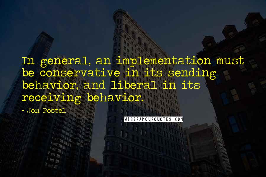 Jon Postel Quotes: In general, an implementation must be conservative in its sending behavior, and liberal in its receiving behavior.
