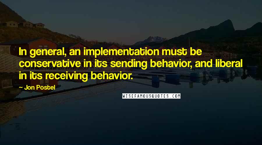 Jon Postel Quotes: In general, an implementation must be conservative in its sending behavior, and liberal in its receiving behavior.